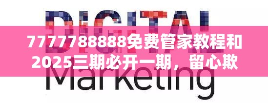 7777788888免费管家教程和2025三期必开一期，留心欺诈性营销-贴切释义、专家解读解释与落实