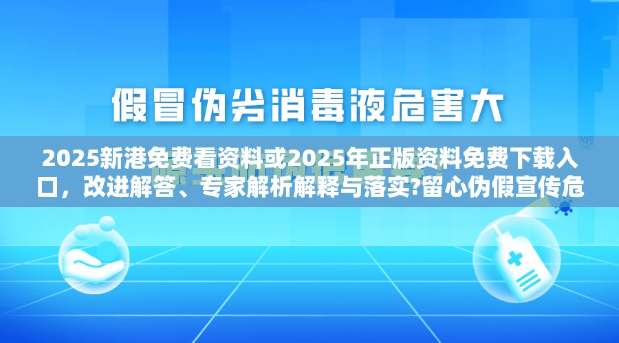 2025新港免费看资料或2025年正版资料免费下载入口，改进解答、专家解析解释与落实?留心伪假宣传危害