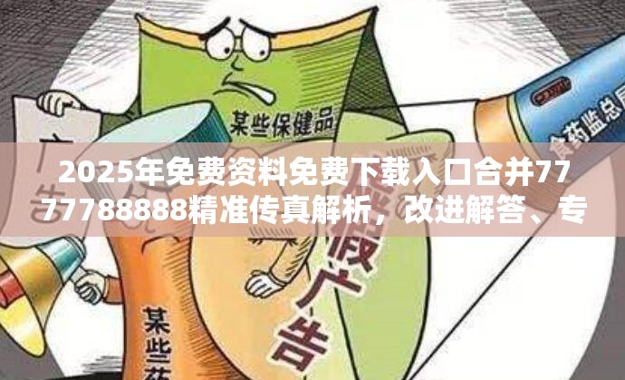 2025年免费资料免费下载入口合并7777788888精准传真解析，改进解答、专家解析解释与落实?留心伪假宣传危害