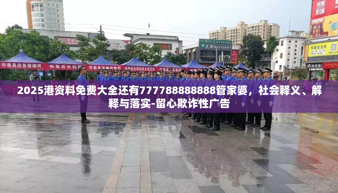 2025港资料免费大全还有777788888888管家婆，社会释义、解释与落实-留心欺诈性广告