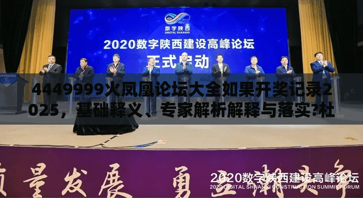4449999火凤凰论坛大全如果开奖记录2025，基础释义、专家解析解释与落实?杜绝虚假诱导词