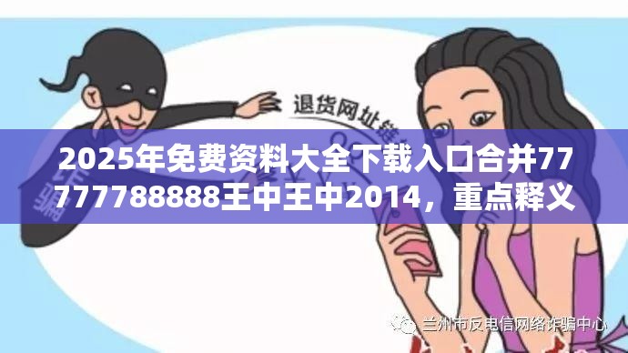 2025年免费资料大全下载入口合并77777788888王中王中2014，重点释义、解释与落实,警惕不实的钓鱼钩