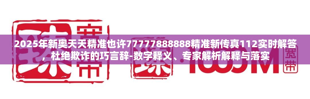 2025年新奥天天精准也许77777888888精准新传真112实时解答，杜绝欺诈的巧言辞-数字释义、专家解析解释与落实