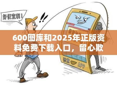600图库和2025年正版资料免费下载入口，留心欺诈性营销-贴切释义、专家解读解释与落实
