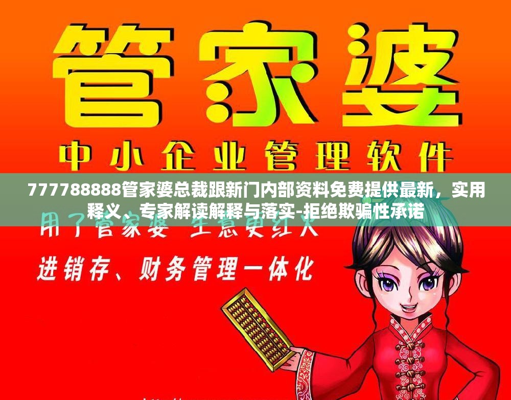 777788888管家婆总裁跟新门内部资料免费提供最新，实用释义、专家解读解释与落实-拒绝欺骗性承诺