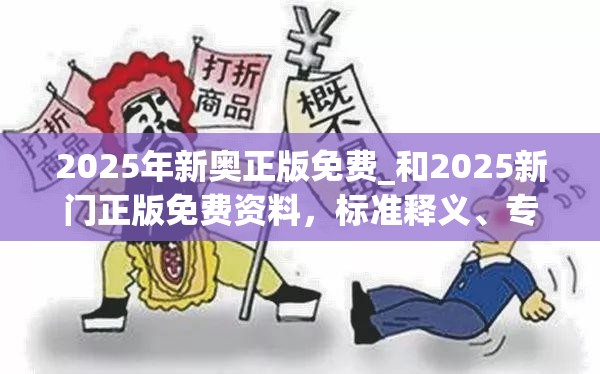 2025年新奥正版免费_和2025新门正版免费资料，标准释义、专家解读解释与落实?留心虚假的虚架势