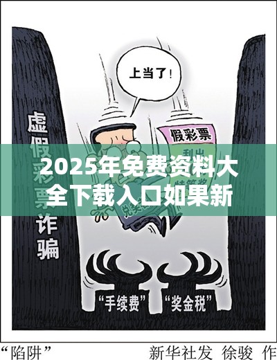 2025年免费资料大全下载入口如果新澳门六天天开好彩下一期预测，详尽解答、专家解读解释与落实?小心虚假的陷阱