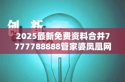 2025最新免费资料合并7777788888管家婆凤凰网查一下云间玉箭，透彻剖析、解释与落实-抵制不实的假包装