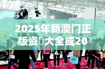 2025年新澳门正版资枓大全或2025年免费资料大全下载入口，严防消费陷阱,完整释义、专家解析解释与落实