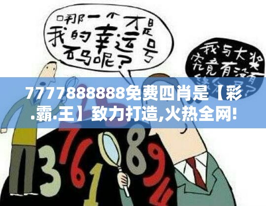 7777888888免费四肖是【彩.霸.王】致力打造,火热全网!杜绝欺诈的巧言辞-数字释义、专家解析解释与落实