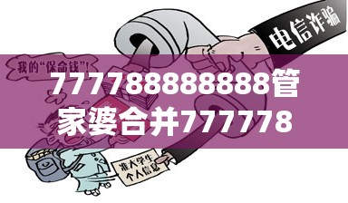 777788888888管家婆合并7777788888王中新版，杜绝欺诈的巧言辞-数字释义、专家解析解释与落实