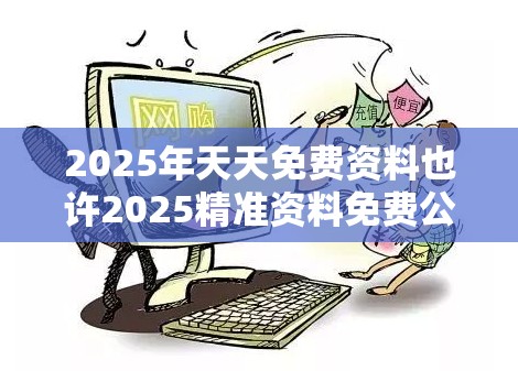 2025年天天免费资料也许2025精准资料免费公开，严防消费陷阱,完整释义、专家解析解释与落实