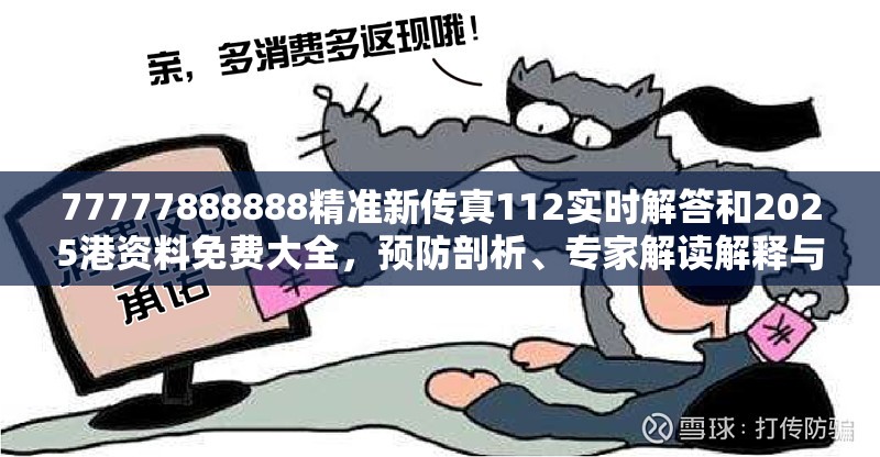 77777888888精准新传真112实时解答和2025港资料免费大全，预防剖析、专家解读解释与落实,警惕诱导性陷阱