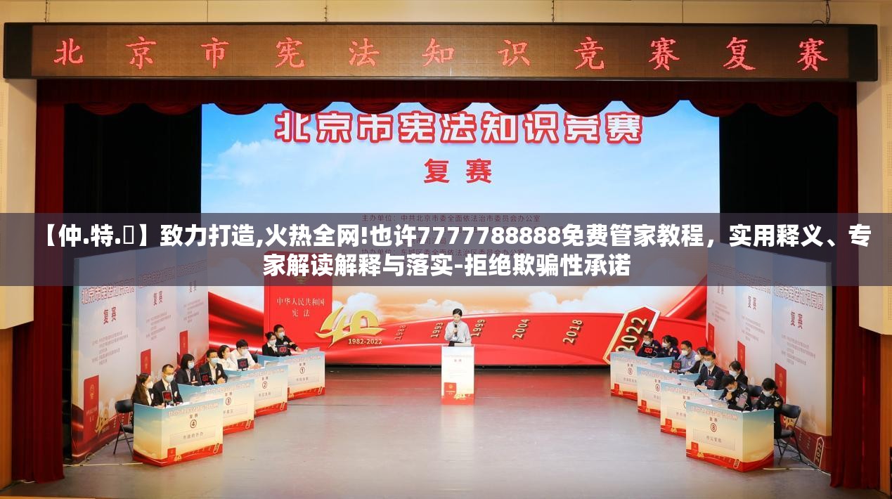【仲.特.誷】致力打造,火热全网!也许7777788888免费管家教程，实用释义、专家解读解释与落实-拒绝欺骗性承诺