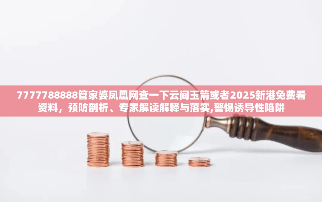 7777788888管家婆凤凰网查一下云间玉箭或者2025新港免费看资料，预防剖析、专家解读解释与落实,警惕诱导性陷阱
