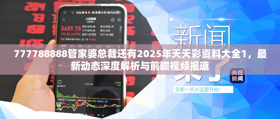 777788888管家婆总裁还有2025年天天彩资料大全1，最新动态深度解析与前瞻视频报道