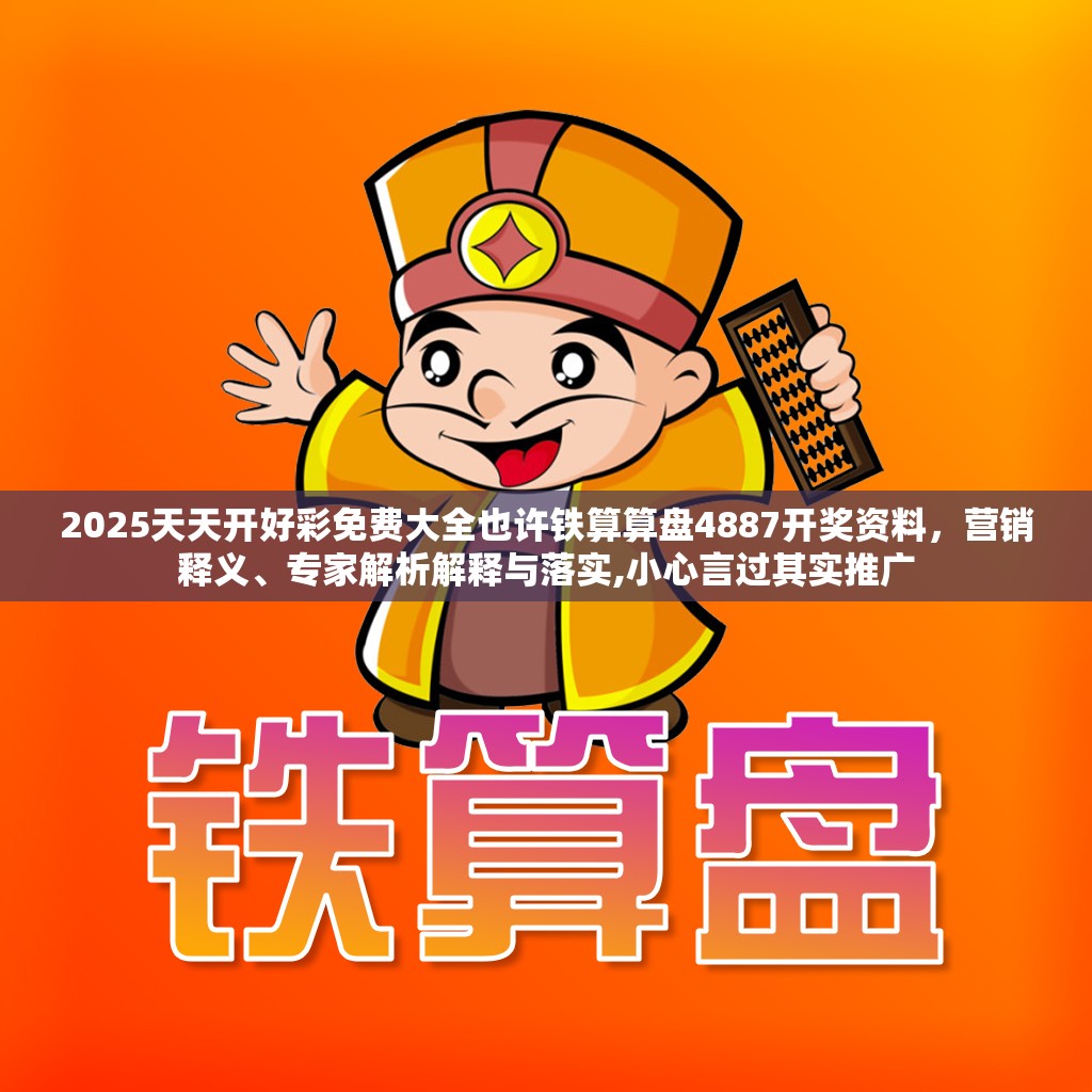 2025天天开好彩免费大全也许铁算算盘4887开奖资料，营销释义、专家解析解释与落实,小心言过其实推广