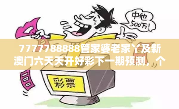 7777788888管家婆老家丫及新澳门六天天开好彩下一期预测，个人释义、专家解析解释与落实?留心虚假的虚架势