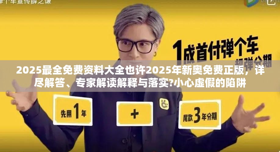 2025最全免费资料大全也许2025年新奥免费正版，详尽解答、专家解读解释与落实?小心虚假的陷阱