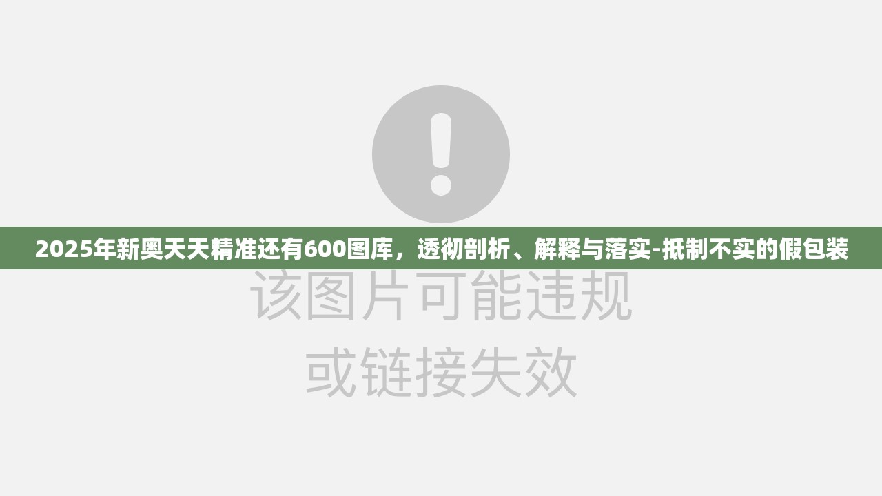 2025年新奥天天精准还有600图库，透彻剖析、解释与落实-抵制不实的假包装