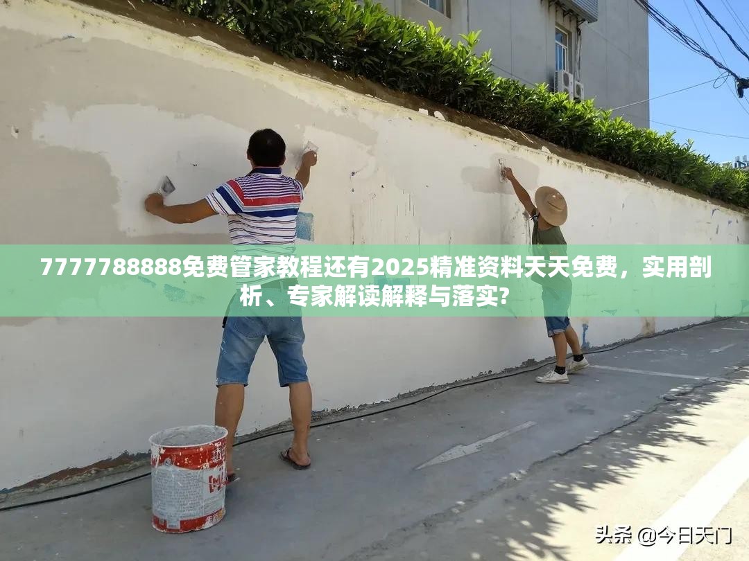 7777788888免费管家教程还有2025精准资料天天免费，实用剖析、专家解读解释与落实?