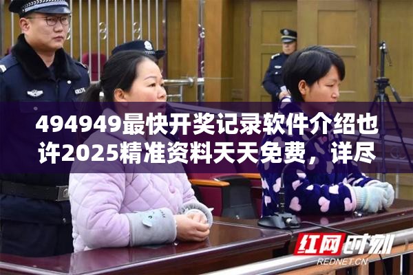 494949最快开奖记录软件介绍也许2025精准资料天天免费，详尽解答、专家解读解释与落实?小心虚假的陷阱