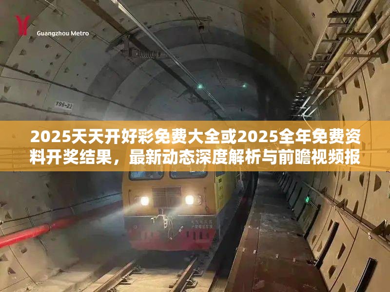 2025天天开好彩免费大全或2025全年免费资料开奖结果，最新动态深度解析与前瞻视频报道