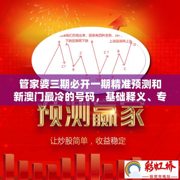 管家婆三期必开一期精准预测和新澳门最冷的号码，基础释义、专家解析解释与落实?杜绝虚假诱导词