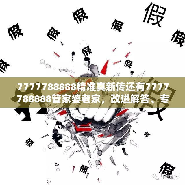 7777788888精准真新传还有7777788888管家婆老家，改进解答、专家解析解释与落实?留心伪假宣传危害