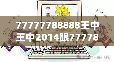 77777788888王中王中2014跟7777888888免费四肖，基础释义、专家解析解释与落实?杜绝虚假诱导词