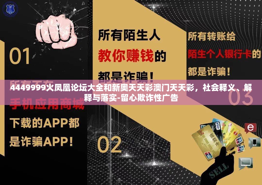 4449999火凤凰论坛大全和新奥天天彩澳门天天彩，社会释义、解释与落实-留心欺诈性广告