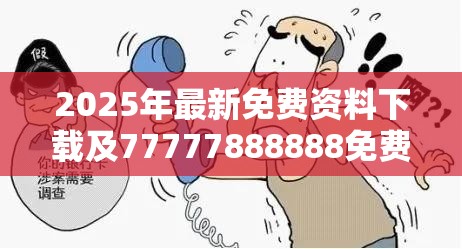 2025年最新免费资料下载及77777888888免费4肖真相，详尽解答、专家解读解释与落实?小心虚假的陷阱