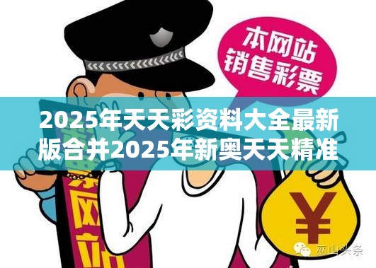 2025年天天彩资料大全最新版合并2025年新奥天天精准，改进解答、专家解析解释与落实?留心伪假宣传危害
