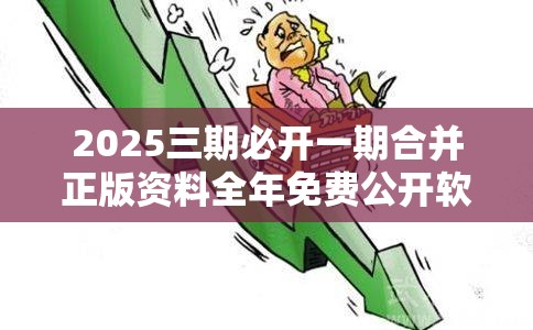 2025三期必开一期合并正版资料全年免费公开软件，基础释义、专家解读解释与落实?抵制不实承诺危害
