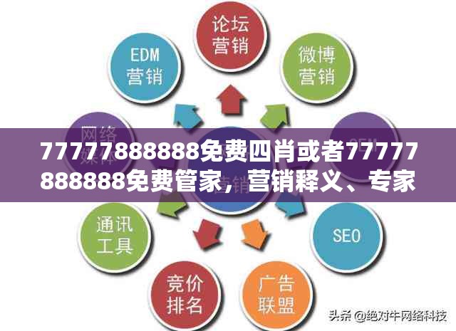77777888888免费四肖或者77777888888免费管家，营销释义、专家解析解释与落实,小心言过其实推广
