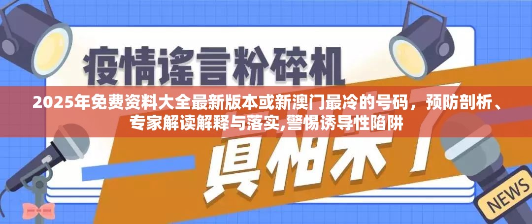 2025年免费资料大全最新版本或新澳门最冷的号码，预防剖析、专家解读解释与落实,警惕诱导性陷阱