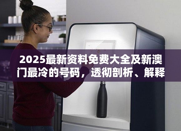 2025最新资料免费大全及新澳门最冷的号码，透彻剖析、解释与落实-抵制不实的假包装