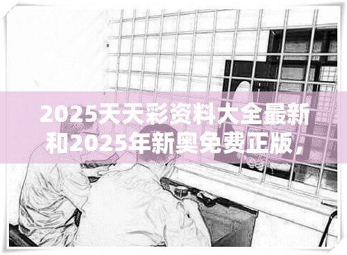 2025天天彩资料大全最新和2025年新奥免费正版，标准释义、专家解读解释与落实?留心虚假的虚架势