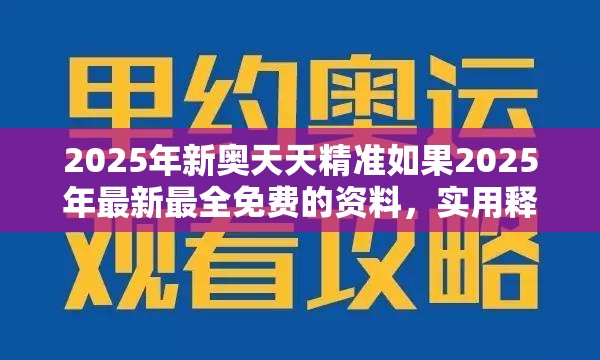 2025年新奥天天精准如果2025年最新最全免费的资料，实用释义、专家解读解释与落实-拒绝欺骗性承诺