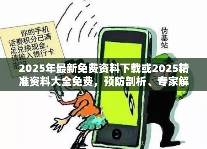 2025年最新免费资料下载或2025精准资料大全免费，预防剖析、专家解读解释与落实,警惕诱导性陷阱