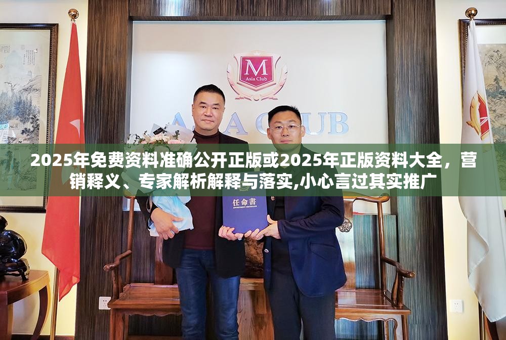 2025年免费资料准确公开正版或2025年正版资料大全，营销释义、专家解析解释与落实,小心言过其实推广