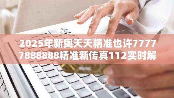 2025年新奥天天精准也许77777888888精准新传真112实时解答，严防消费陷阱,完整释义、专家解析解释与落实