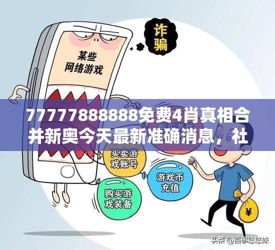 77777888888免费4肖真相合并新奥今天最新准确消息，社会释义、解释与落实-留心欺诈性广告