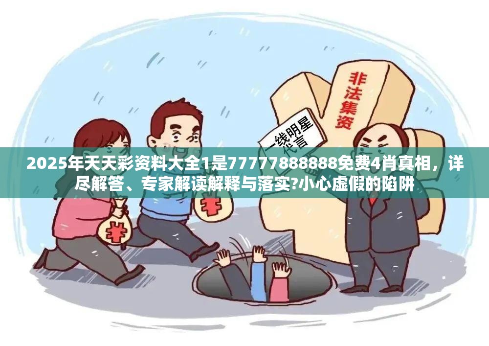 2025年天天彩资料大全1是77777888888免费4肖真相，详尽解答、专家解读解释与落实?小心虚假的陷阱
