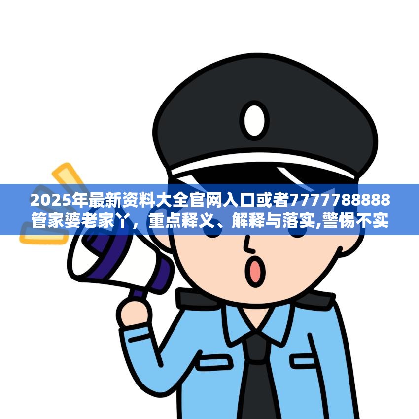 2025年最新资料大全官网入口或者7777788888管家婆老家丫，重点释义、解释与落实,警惕不实的钓鱼钩