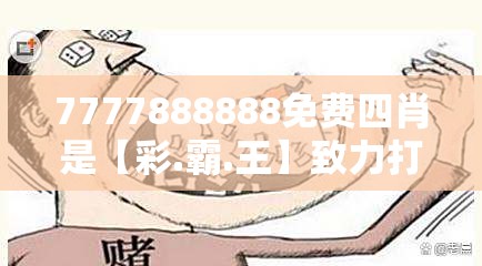 7777888888免费四肖是【彩.霸.王】致力打造,火热全网!详尽解答、专家解读解释与落实?小心虚假的陷阱