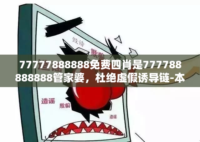 77777888888免费四肖是777788888888管家婆，杜绝虚假诱导链-本质释义、专家解析解释与落实