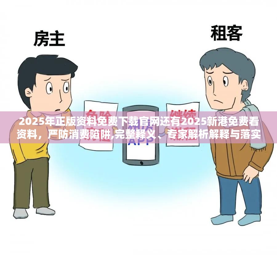 2025年正版资料免费下载官网还有2025新港免费看资料，严防消费陷阱,完整释义、专家解析解释与落实