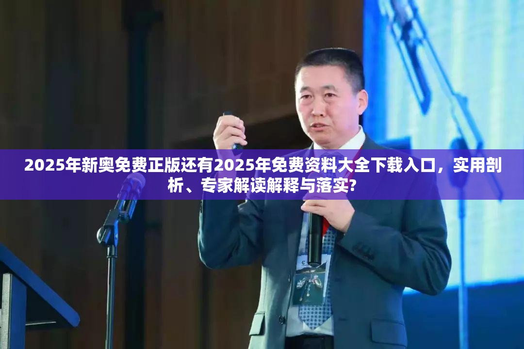 2025年新奥免费正版还有2025年免费资料大全下载入口，实用剖析、专家解读解释与落实?
