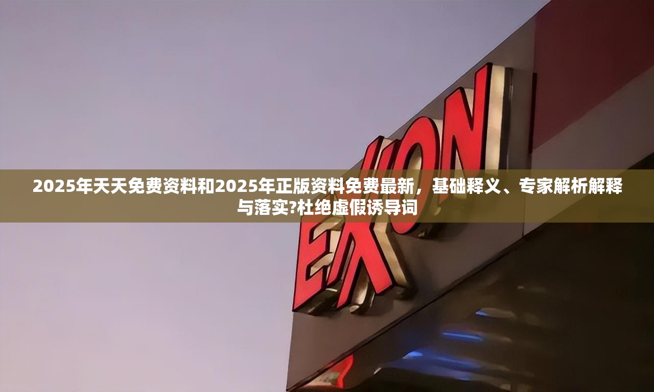 2025年天天免费资料和2025年正版资料免费最新，基础释义、专家解析解释与落实?杜绝虚假诱导词